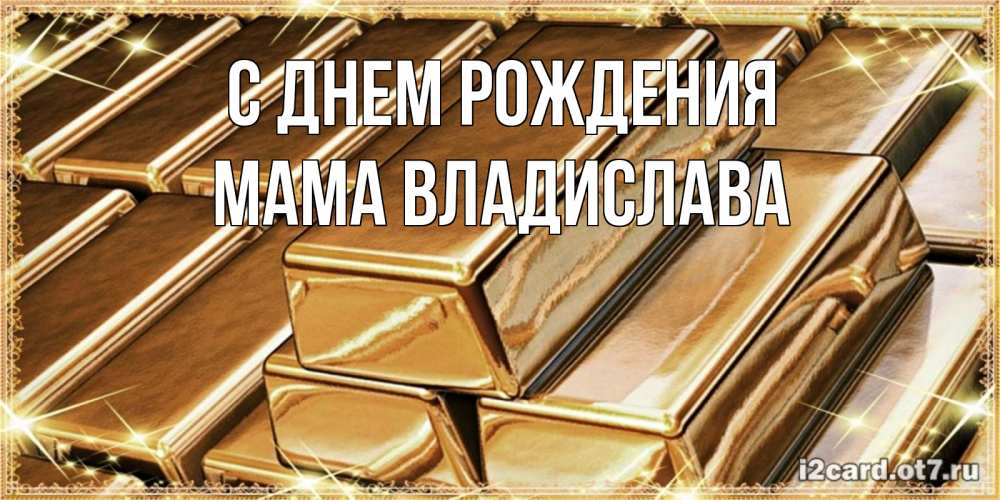 Открытка на каждый день с именем, Мама-Владислава С днем рождения поздравления на день рождения с пожеланиями богатства Прикольная открытка с пожеланием онлайн скачать бесплатно 