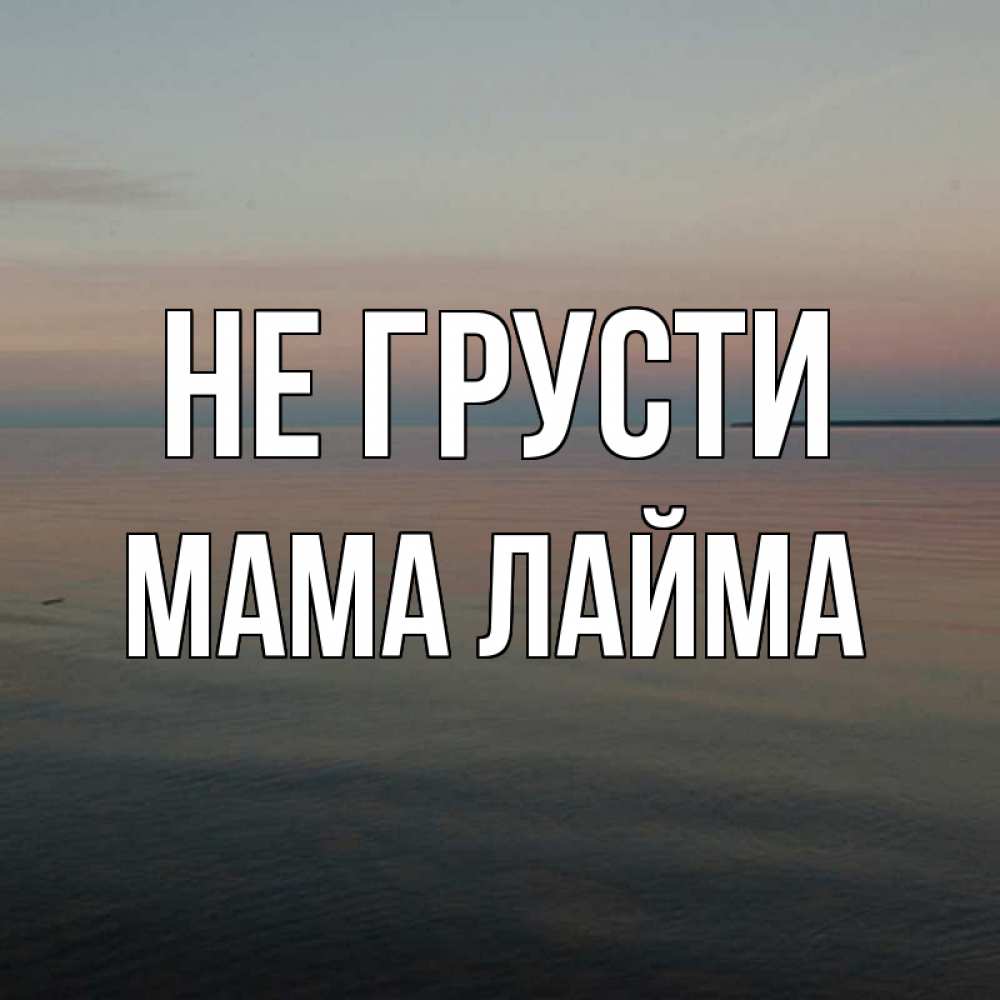 Открытка на каждый день с именем, Мама-Лайма Не грусти водная гладь Прикольная открытка с пожеланием онлайн скачать бесплатно 