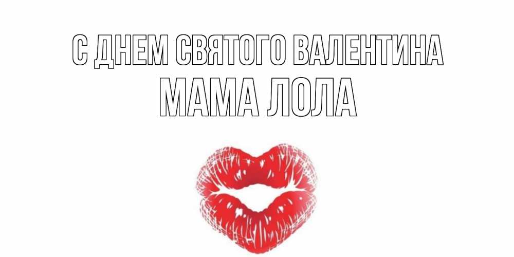 Открытка на каждый день с именем, Мама-Лола С днем Святого Валентина валентинка с губками на день всех влюбленных Прикольная открытка с пожеланием онлайн скачать бесплатно 