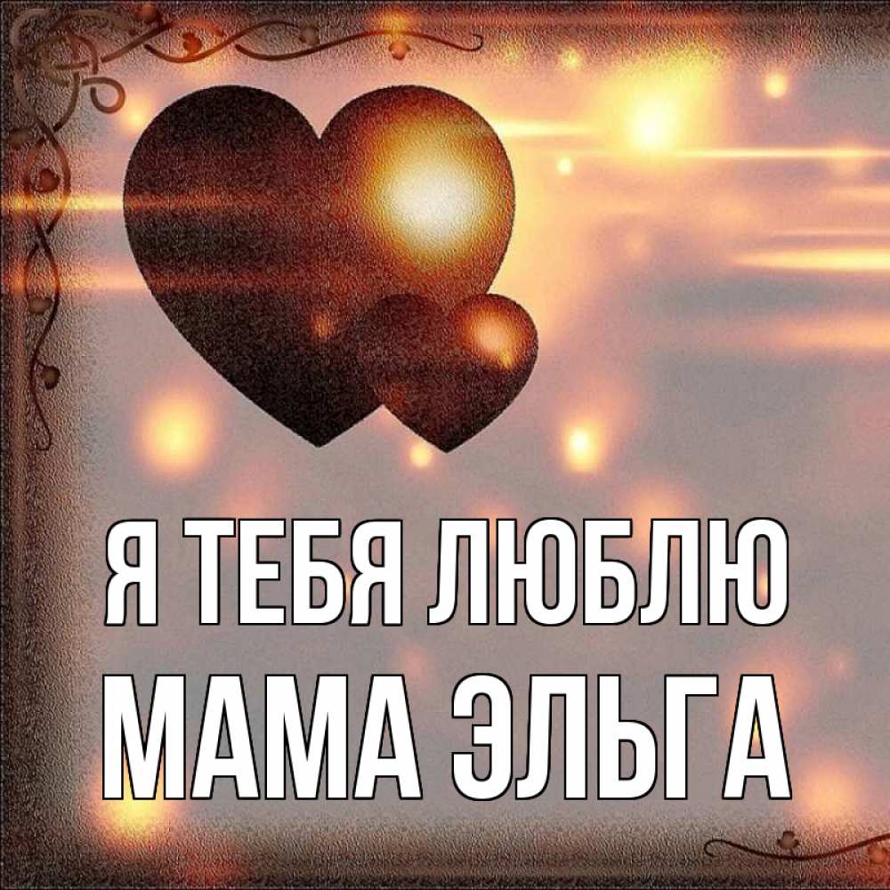Открытка на каждый день с именем, Мама-Эльга Я тебя люблю рамочка Прикольная открытка с пожеланием онлайн скачать бесплатно 