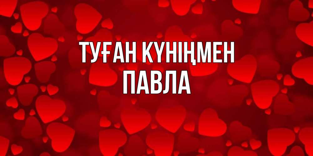 Открытка на каждый день с именем, Павла Туған күніңмен прекрасные сердечки на открытке с красным фоном Прикольная открытка с пожеланием онлайн скачать бесплатно 