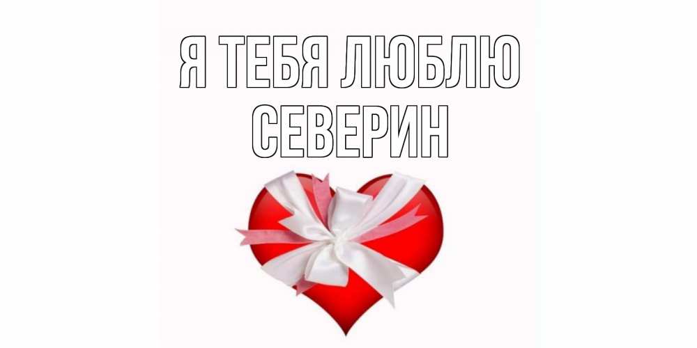 Открытка на каждый день с именем, Северин Я тебя люблю сердце, ленты, бантик Прикольная открытка с пожеланием онлайн скачать бесплатно 