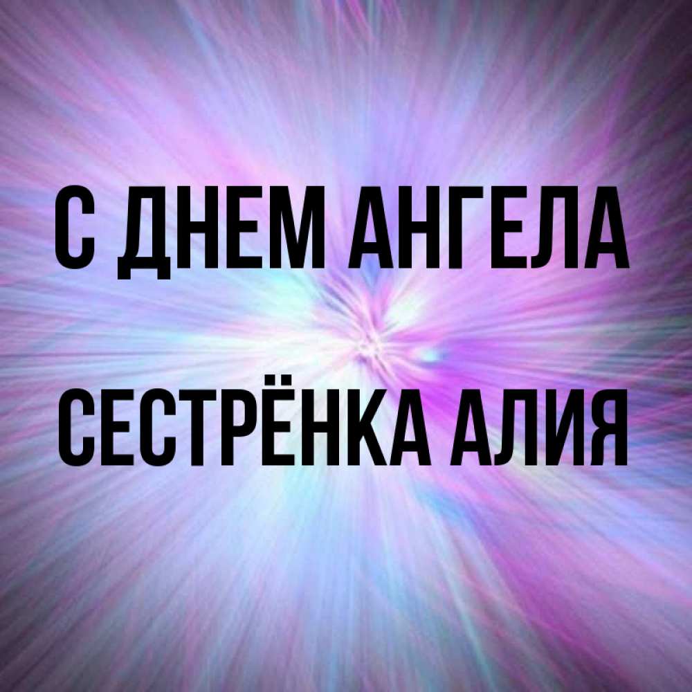 Открытка на каждый день с именем, Сестрёнка-Алия С днем ангела ангельский свет Прикольная открытка с пожеланием онлайн скачать бесплатно 