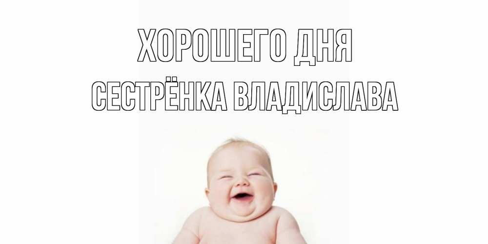 Открытка на каждый день с именем, Сестрёнка-Владислава Хорошего дня открытка для поднятия настроения Прикольная открытка с пожеланием онлайн скачать бесплатно 