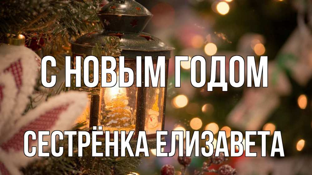 Открытка на каждый день с именем, Сестрёнка-Елизавета С новым годом новый год фонарик Прикольная открытка с пожеланием онлайн скачать бесплатно 
