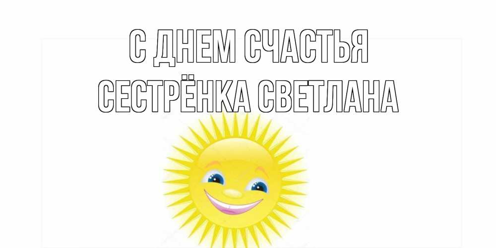 Открытка на каждый день с именем, Сестрёнка-Светлана С днем счастья пожелания позитивные Прикольная открытка с пожеланием онлайн скачать бесплатно 