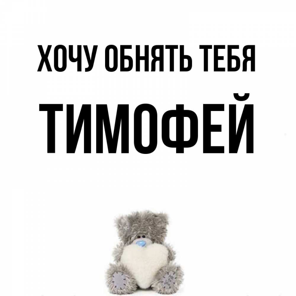 Открытка на каждый день с именем, Тимофей Хочу обнять тебя медвежонок с сердечком белого цвета Прикольная открытка с пожеланием онлайн скачать бесплатно 