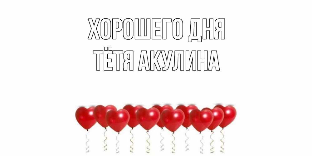Открытка на каждый день с именем, Тётя-Акулина Хорошего дня пожелание прекрасного дня Прикольная открытка с пожеланием онлайн скачать бесплатно 