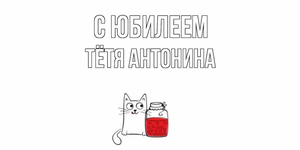 Открытка на каждый день с именем, Тётя-Антонина С юбилеем кот, варенье Прикольная открытка с пожеланием онлайн скачать бесплатно 