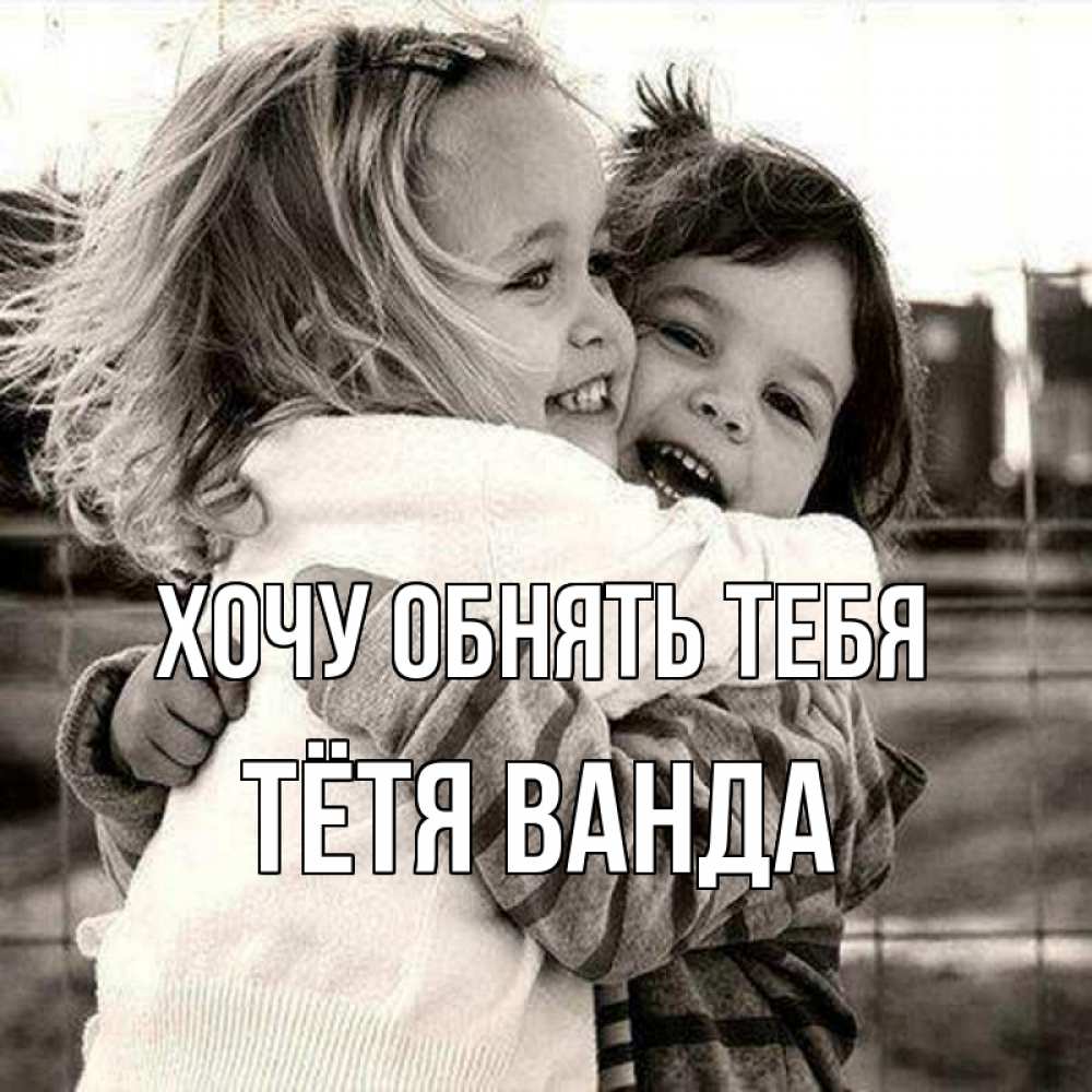 Открытка на каждый день с именем, Тётя-Ванда Хочу обнять тебя счастливая парочка Прикольная открытка с пожеланием онлайн скачать бесплатно 