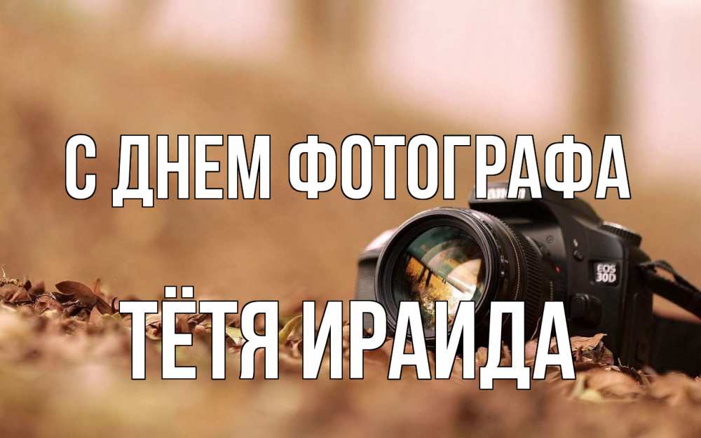 Открытка на каждый день с именем, Тётя-Ираида С днем фотографа с днем фотографа Прикольная открытка с пожеланием онлайн скачать бесплатно 