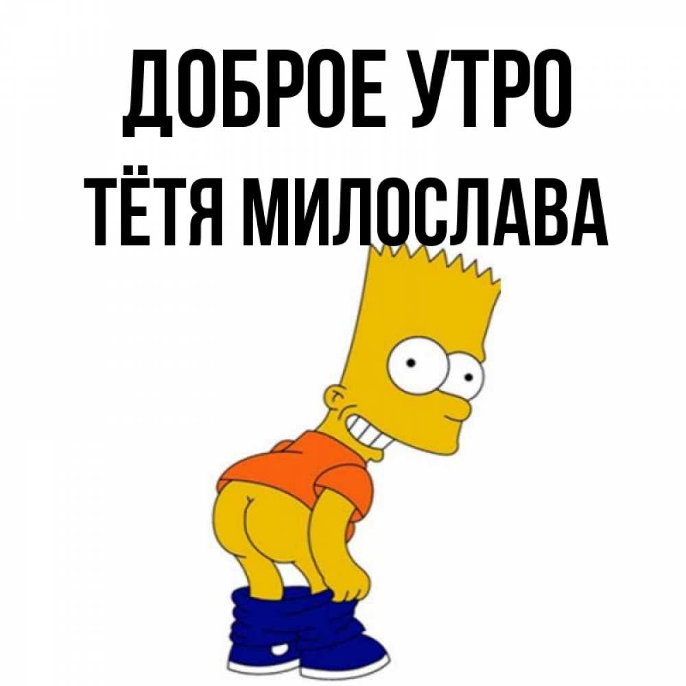 Открытка на каждый день с именем, Тётя-Милослава Доброе утро Открытки с Симпсонами Прикольная открытка с пожеланием онлайн скачать бесплатно 