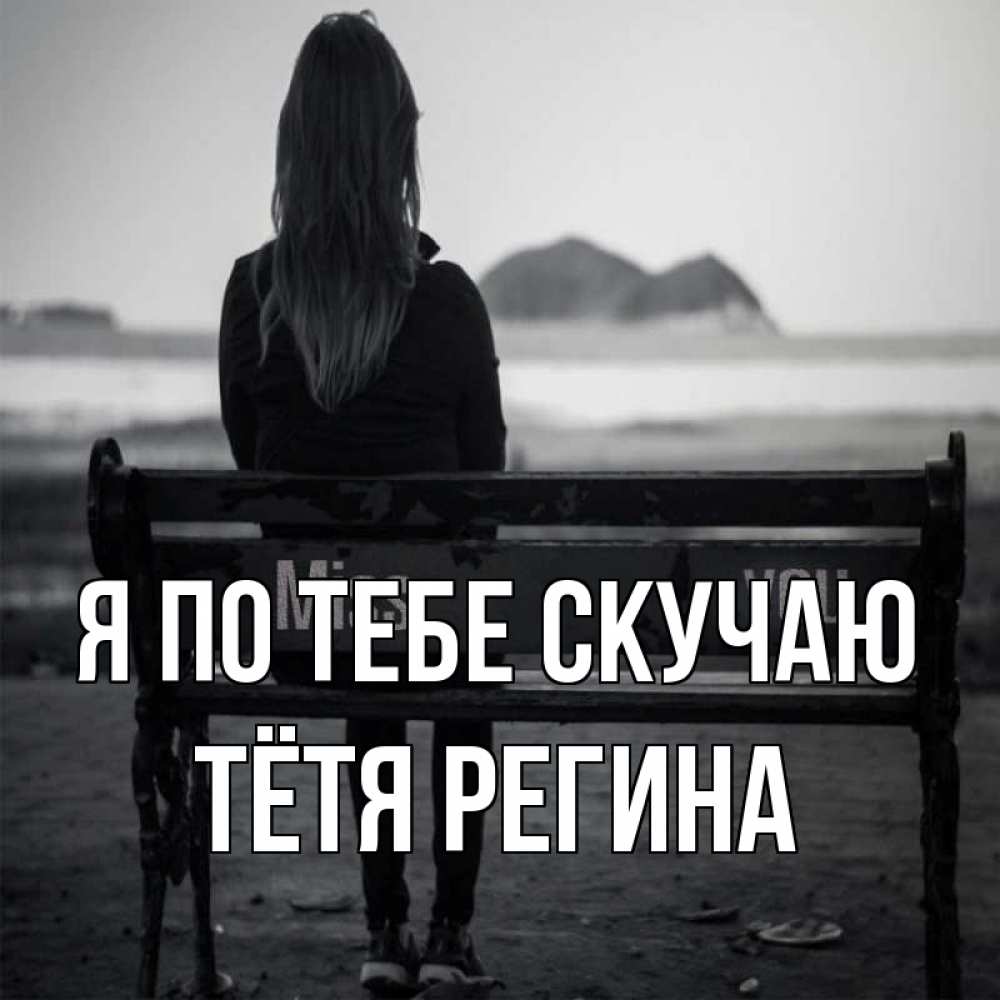 Открытка на каждый день с именем, Тётя-Регина Я по тебе скучаю девушка одна Прикольная открытка с пожеланием онлайн скачать бесплатно 