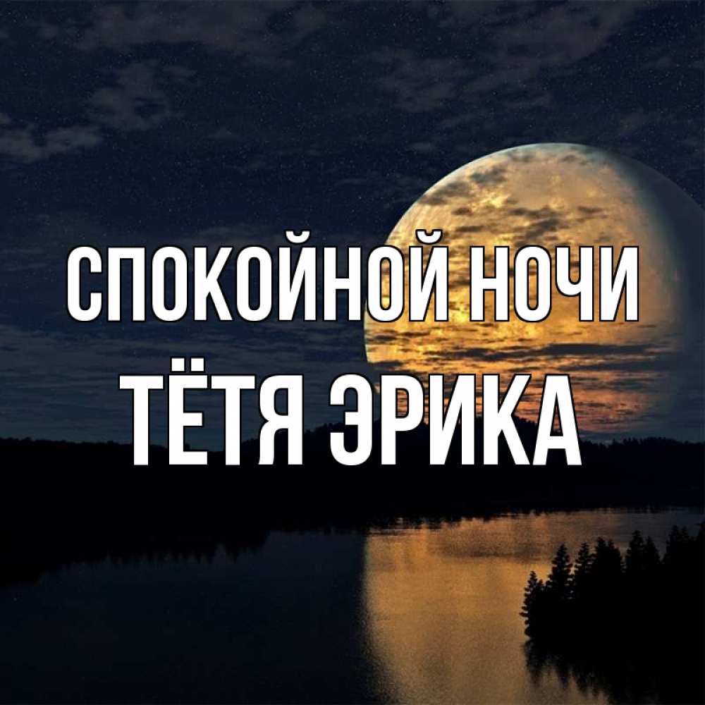 Открытка на каждый день с именем, Тётя-Эрика Спокойной ночи речка Прикольная открытка с пожеланием онлайн скачать бесплатно 