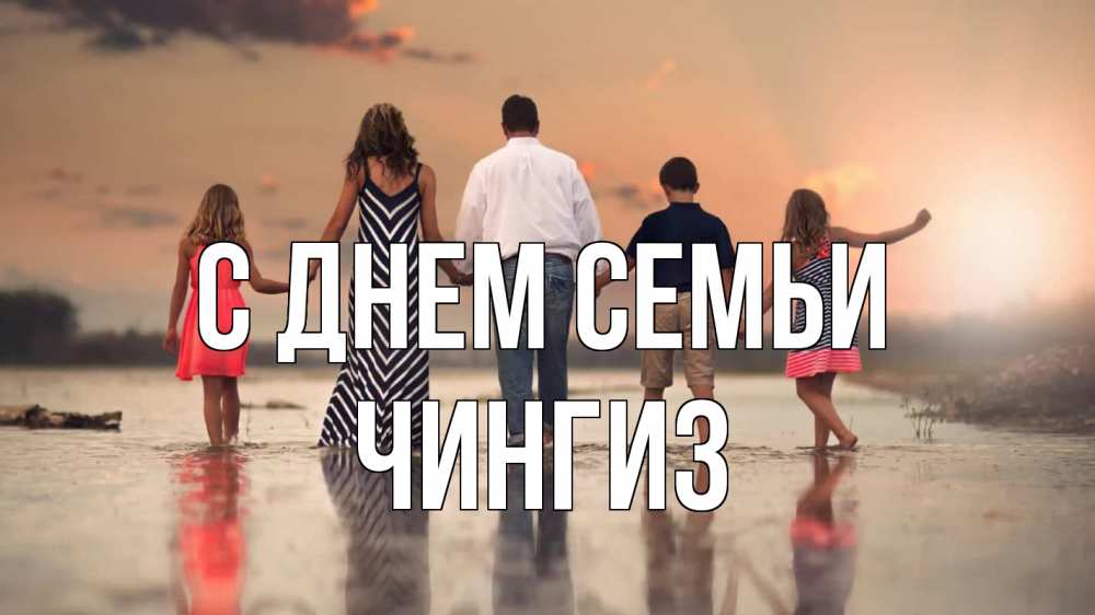 Открытка на каждый день с именем, Чингиз С днем семьи с днем семьи Прикольная открытка с пожеланием онлайн скачать бесплатно 