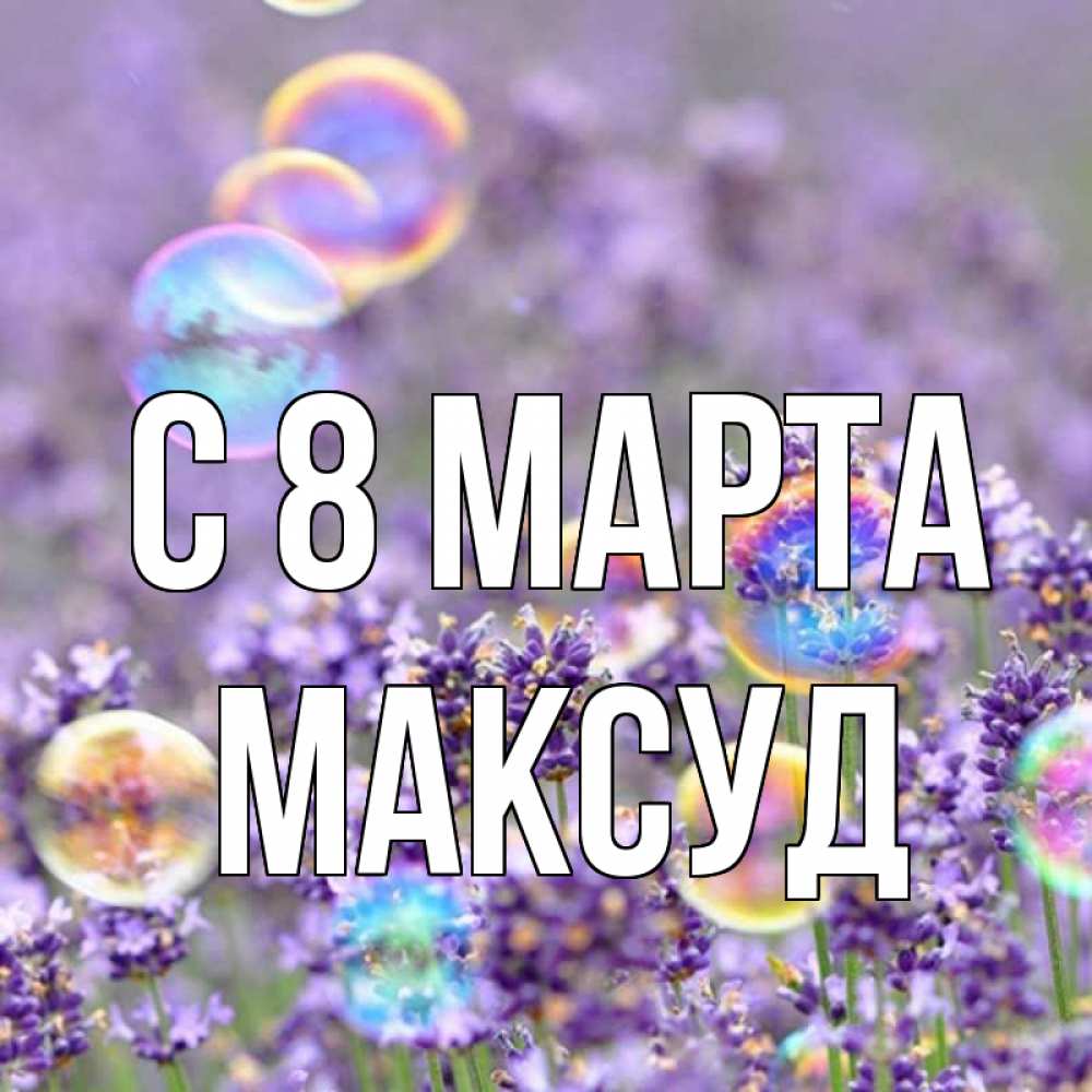 Открытка на каждый день с именем, Максуд С 8 МАРТА цветы Прикольная открытка с пожеланием онлайн скачать бесплатно 