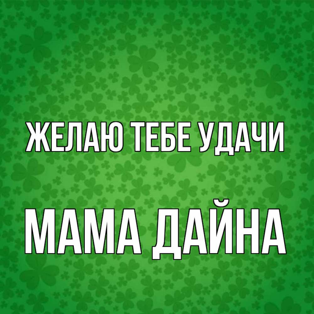 Открытка на каждый день с именем, Мама-Дайна Желаю тебе удачи много листочков на удачу Прикольная открытка с пожеланием онлайн скачать бесплатно 