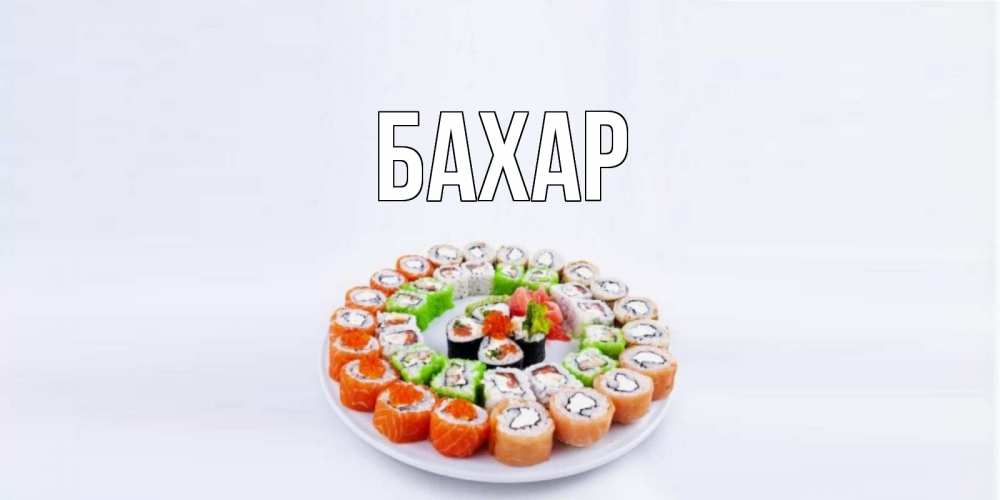 Открытка на каждый день с именем, Бахар Главная суши Прикольная открытка с пожеланием онлайн скачать бесплатно 