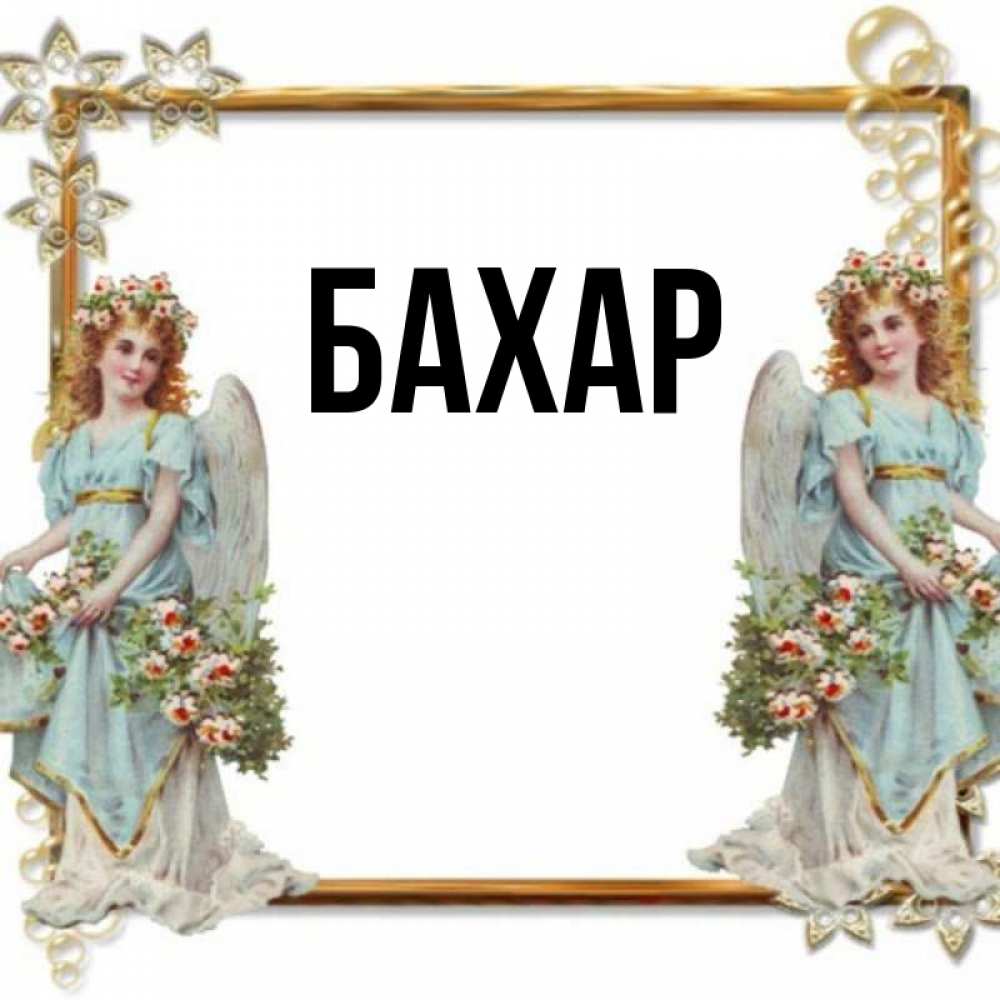 Открытка на каждый день с именем, Бахар Главная рамочка из золота и ангелы Прикольная открытка с пожеланием онлайн скачать бесплатно 