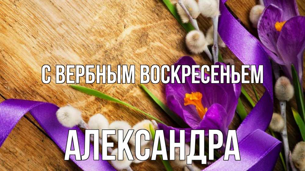 Открытка на каждый день с именем, Александра С вербным воскресеньем верба, стол, цветы Прикольная открытка с пожеланием онлайн скачать бесплатно 