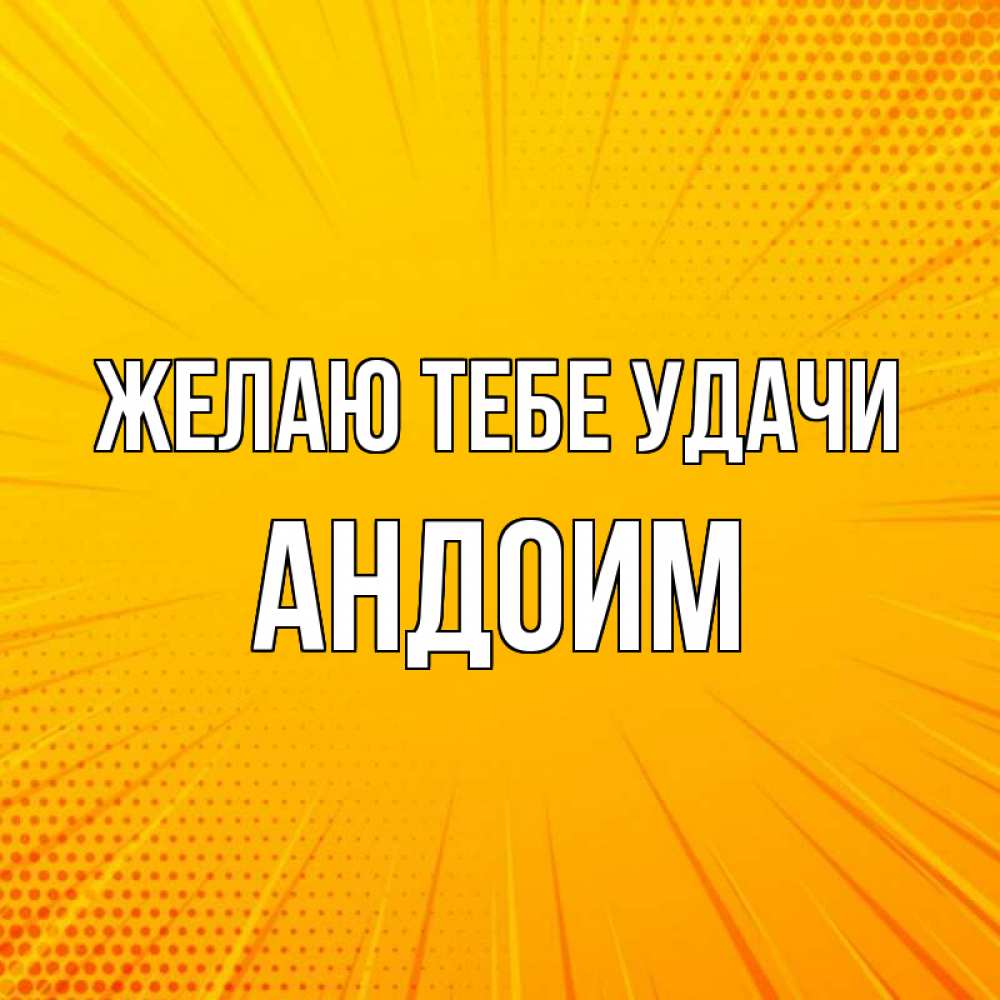 Открытка на каждый день с именем, Андоим Желаю тебе удачи фон Прикольная открытка с пожеланием онлайн скачать бесплатно 