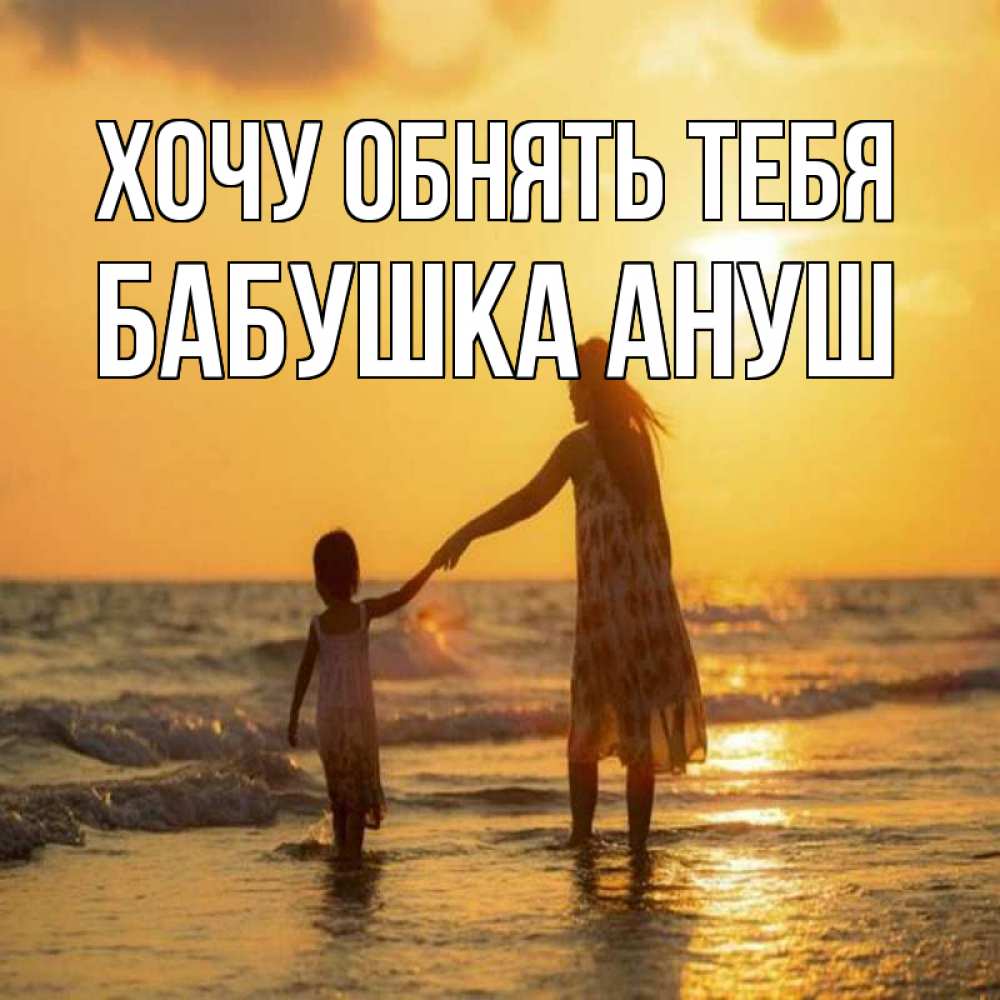 Открытка на каждый день с именем, Бабушка-Ануш Хочу обнять тебя мама и дочка Прикольная открытка с пожеланием онлайн скачать бесплатно 