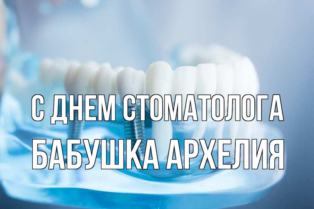 Открытка на каждый день с именем, Бабушка-Архелия С днем стоматолога с днем стоматолога Прикольная открытка с пожеланием онлайн скачать бесплатно 