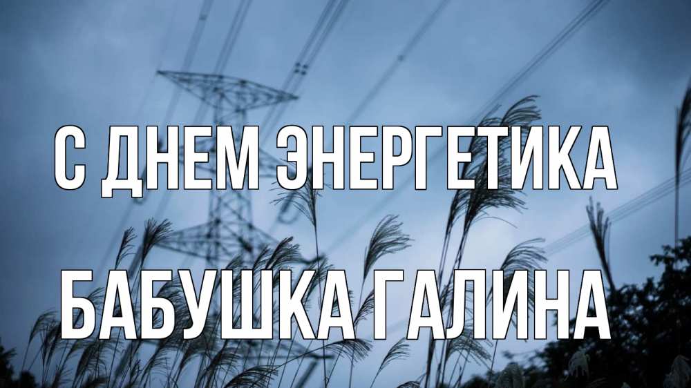 Открытка на каждый день с именем, Бабушка-Галина С днем энергетика ЛЭП электричество Прикольная открытка с пожеланием онлайн скачать бесплатно 