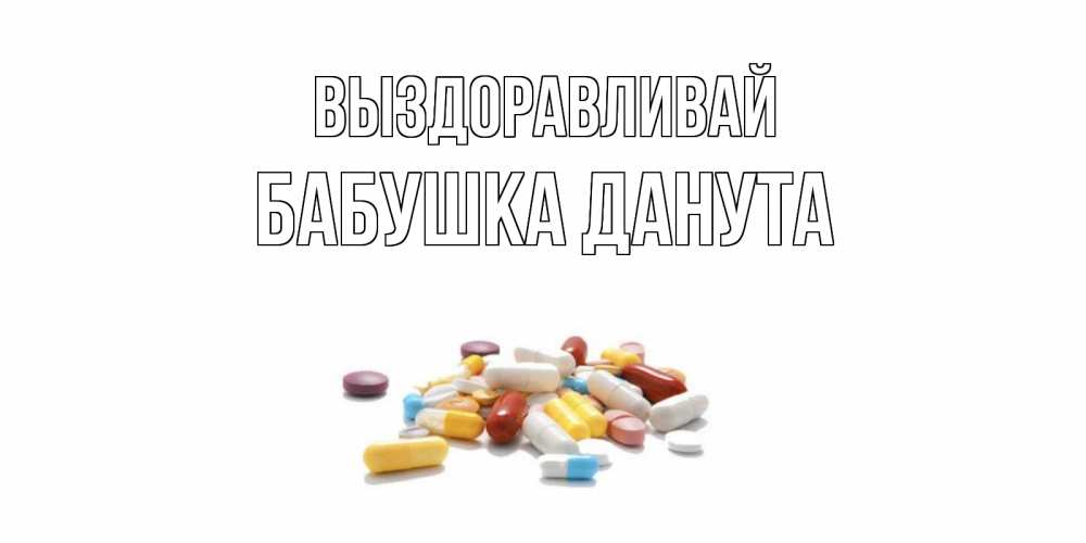 Открытка на каждый день с именем, Бабушка-Данута Выздоравливай пожелания скорейшего выздоровления с именами Прикольная открытка с пожеланием онлайн скачать бесплатно 