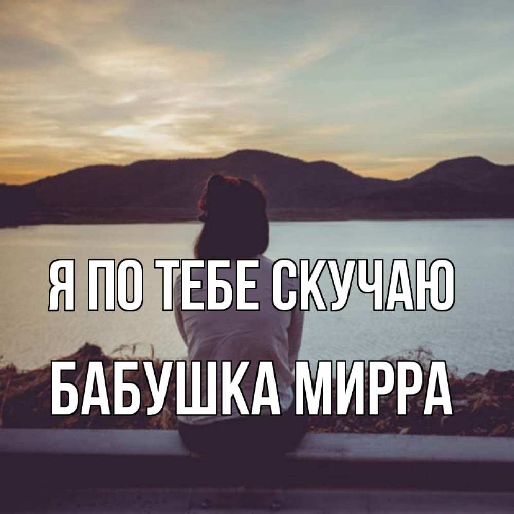 Открытка на каждый день с именем, Бабушка-Мирра Я по тебе скучаю я уже соскучилась Прикольная открытка с пожеланием онлайн скачать бесплатно 