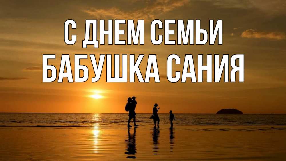 Открытка на каждый день с именем, Бабушка-Сания С днем семьи с днем семьи Прикольная открытка с пожеланием онлайн скачать бесплатно 