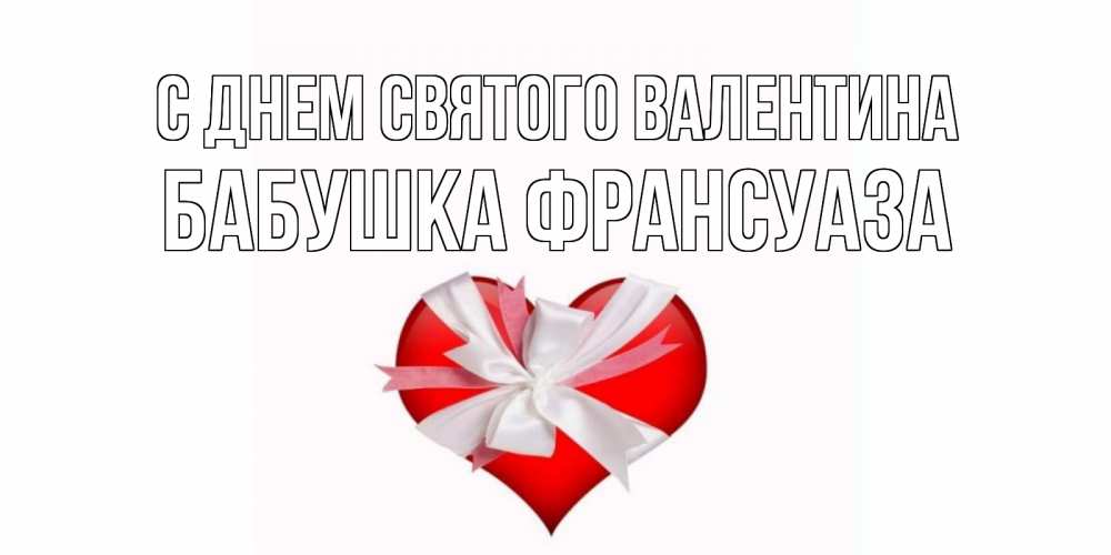 Открытка на каждый день с именем, Бабушка-Франсуаза С днем Святого Валентина сердечко на 14 февраля  для моей девушки подписать именем Прикольная открытка с пожеланием онлайн скачать бесплатно 