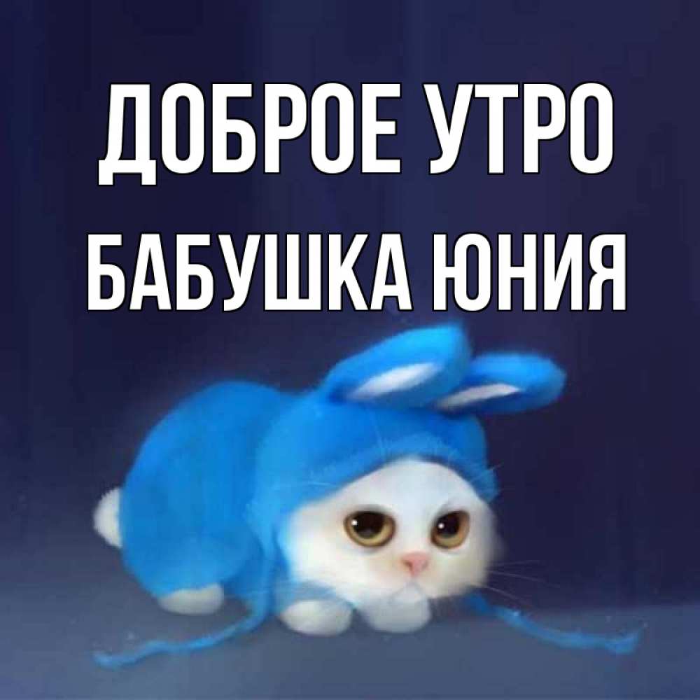 Открытка на каждый день с именем, Бабушка-Юния Доброе утро открытки красивые скачать бесплатно Прикольная открытка с пожеланием онлайн скачать бесплатно 