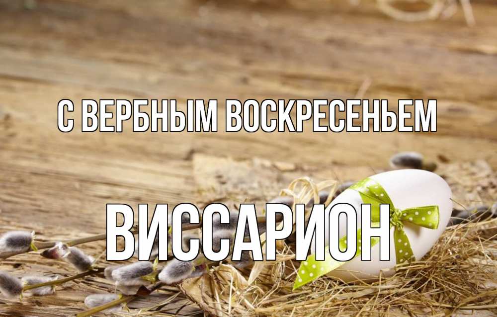 Открытка на каждый день с именем, Виссарион С вербным воскресеньем верба Прикольная открытка с пожеланием онлайн скачать бесплатно 