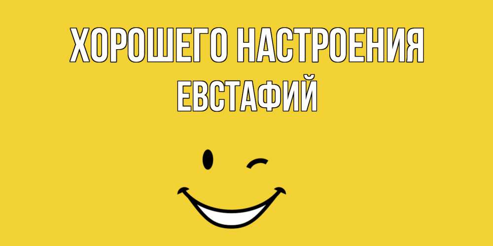 Открытка на каждый день с именем, Евстафий Хорошего настроения смайл Прикольная открытка с пожеланием онлайн скачать бесплатно 