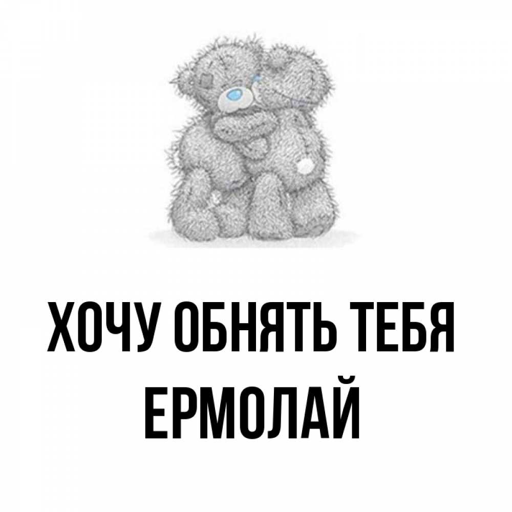 Открытка на каждый день с именем, Ермолай Хочу обнять тебя два теддика Прикольная открытка с пожеланием онлайн скачать бесплатно 