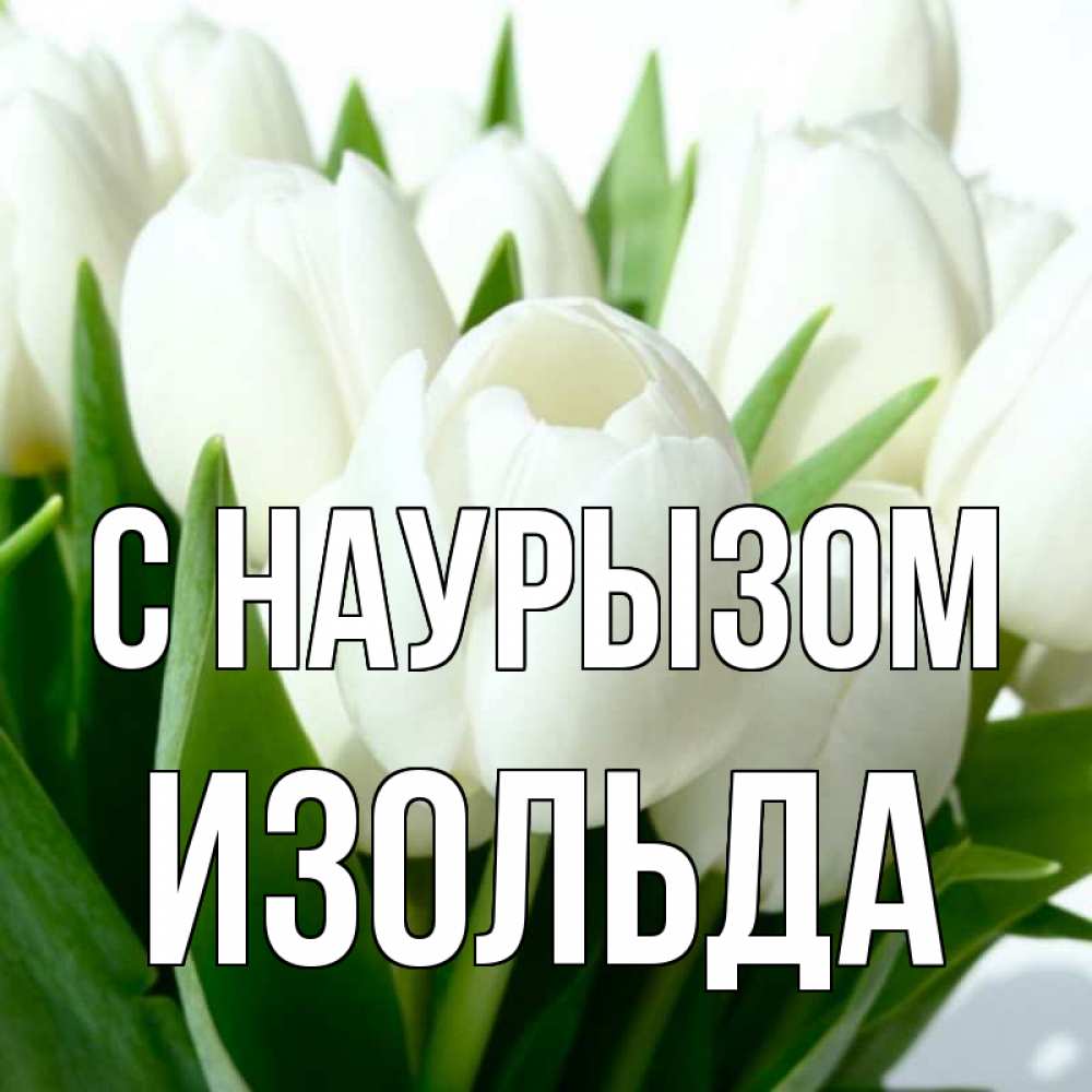 Открытка на каждый день с именем, Изольда С наурызом цветы Прикольная открытка с пожеланием онлайн скачать бесплатно 