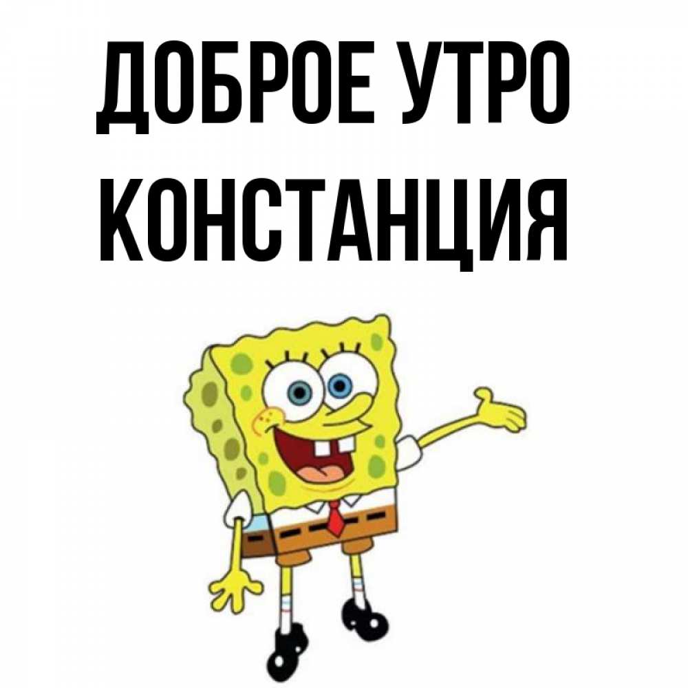 Открытка на каждый день с именем, Констанция Доброе утро губка боб улыбается Прикольная открытка с пожеланием онлайн скачать бесплатно 