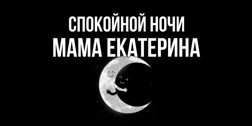 Открытка на каждый день с именем, Мама-Екатерина Спокойной ночи месяц Прикольная открытка с пожеланием онлайн скачать бесплатно 