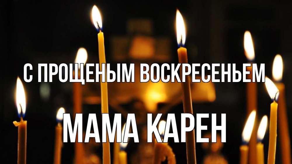 Открытка на каждый день с именем, Мама-Карен С прощеным воскресеньем свечи Прикольная открытка с пожеланием онлайн скачать бесплатно 