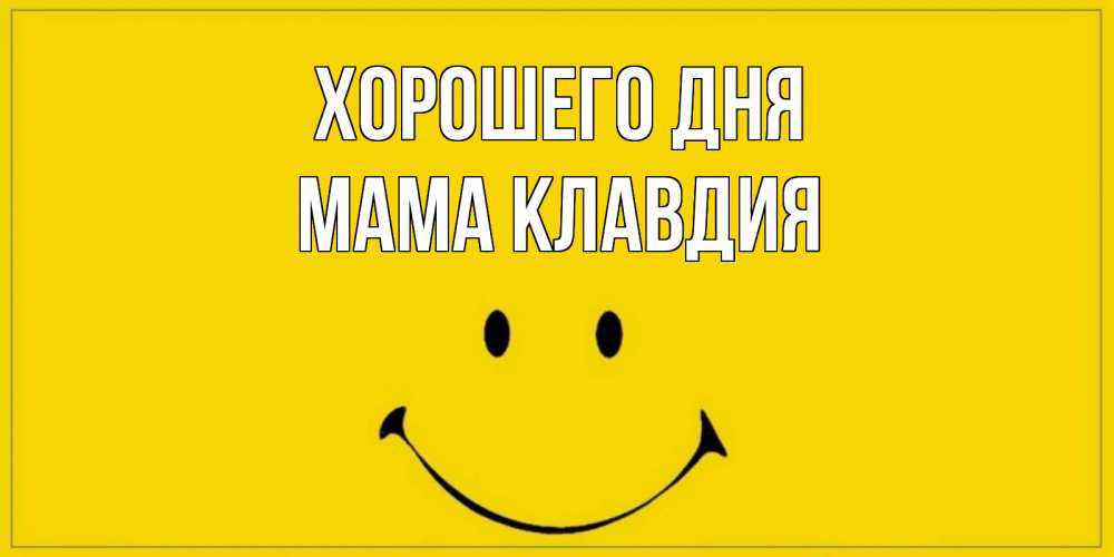 Открытка на каждый день с именем, Мама-Клавдия Хорошего дня улыбка Прикольная открытка с пожеланием онлайн скачать бесплатно 