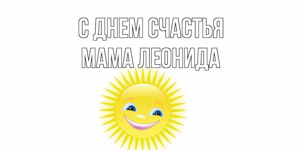 Открытка на каждый день с именем, Мама-Леонида С днем счастья пожелания позитивные Прикольная открытка с пожеланием онлайн скачать бесплатно 