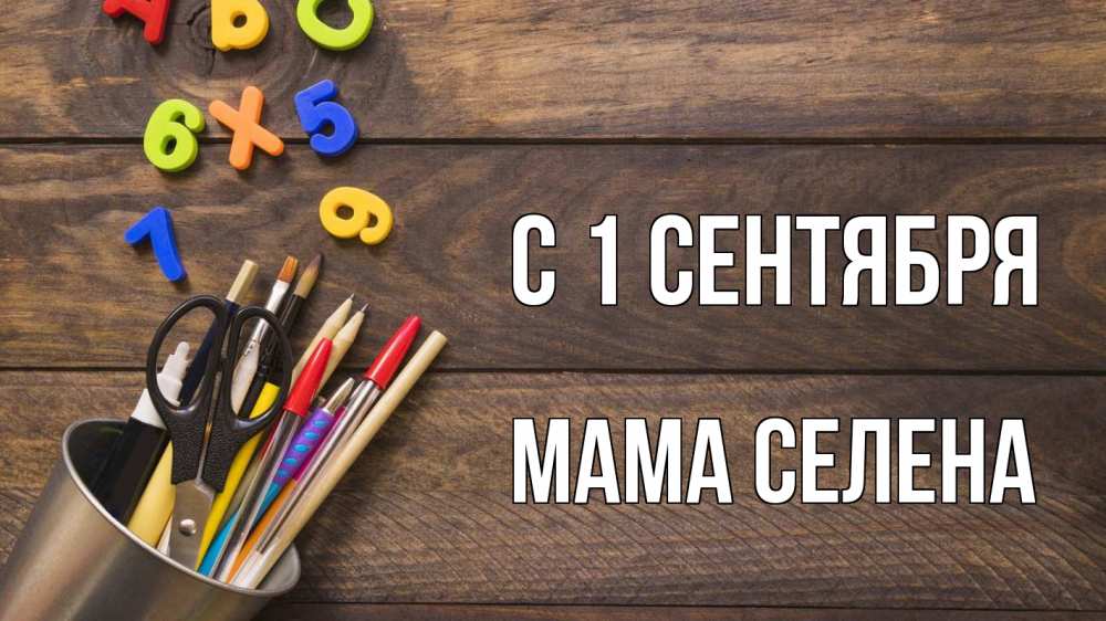 Открытка на каждый день с именем, Мама-Селена С 1 сентября с днем знаний Прикольная открытка с пожеланием онлайн скачать бесплатно 
