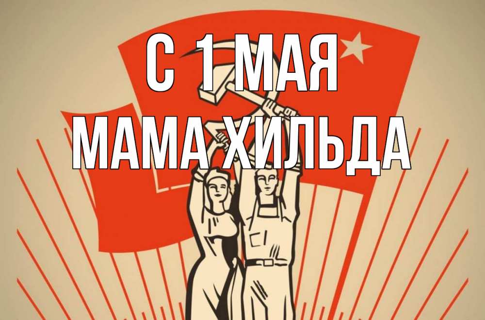 Открытка на каждый день с именем, Мама-Хильда С 1 мая С 1 мая Прикольная открытка с пожеланием онлайн скачать бесплатно 