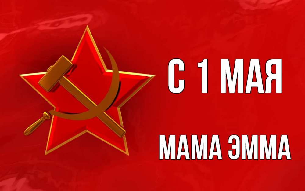 Открытка на каждый день с именем, Мама-Эмма С 1 мая С 1 мая Прикольная открытка с пожеланием онлайн скачать бесплатно 