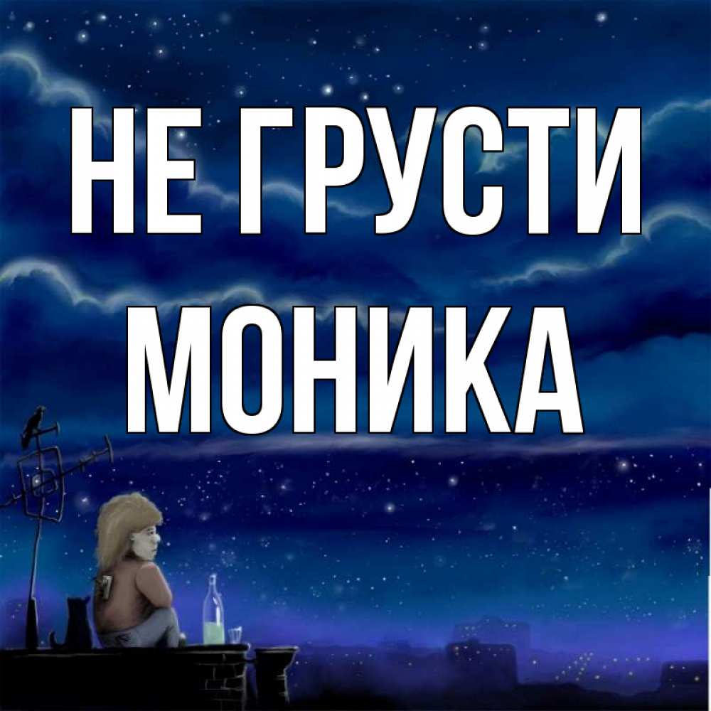 Открытка на каждый день с именем, Моника Не грусти город с крыши Прикольная открытка с пожеланием онлайн скачать бесплатно 