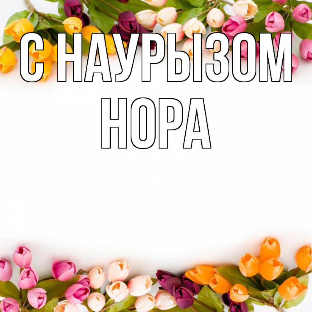 Открытка на каждый день с именем, Нора С наурызом весна март Прикольная открытка с пожеланием онлайн скачать бесплатно 