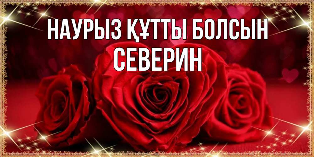 Открытка на каждый день с именем, Северин Наурыз құтты болсын три красные розы Прикольная открытка с пожеланием онлайн скачать бесплатно 