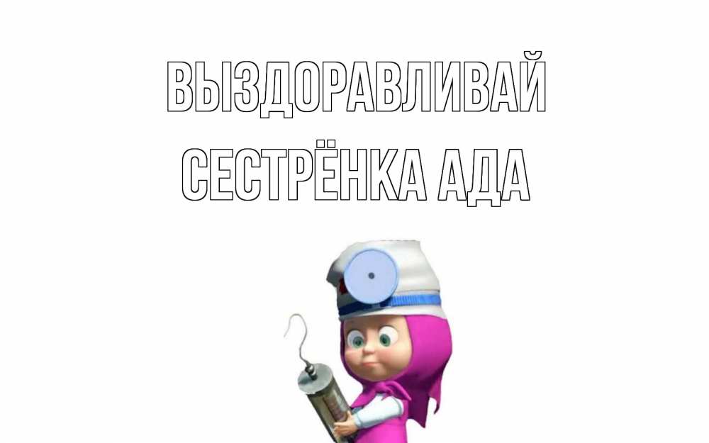 Открытка на каждый день с именем, Сестрёнка-Ада Выздоравливай маша доктор варч Прикольная открытка с пожеланием онлайн скачать бесплатно 