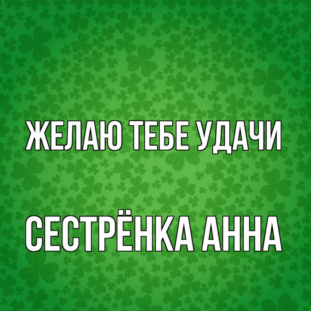 Открытка на каждый день с именем, Сестрёнка-Анна Желаю тебе удачи много листочков на удачу Прикольная открытка с пожеланием онлайн скачать бесплатно 
